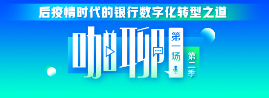 《咖聊》第二季第一场：后疫情时代的银行数字化转型之道